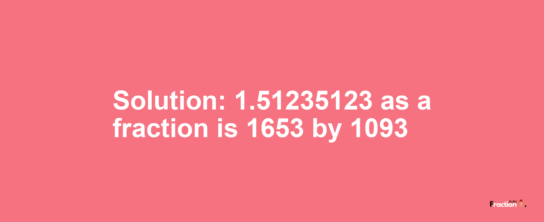 Solution:1.51235123 as a fraction is 1653/1093